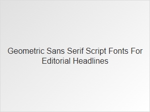 Geometric Sans-Serif Script Fonts for Headlines
