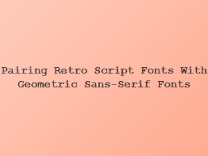Pairing Retro Script Fonts with Geometric Sans Serifs